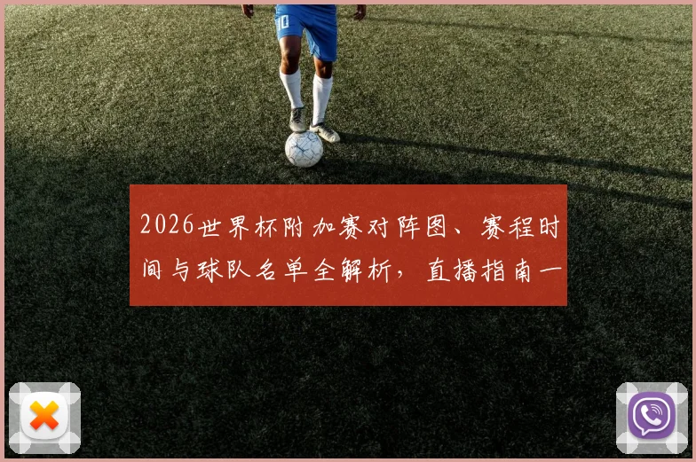 2026世界杯附加赛对阵图、赛程时间与球队名单全解析，直播指南一网打尽