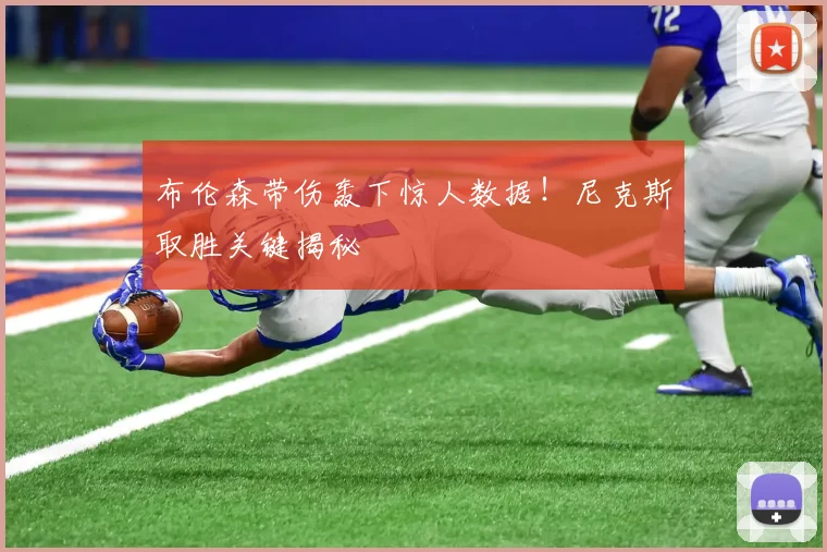 布伦森带伤轰下惊人数据!尼克斯取胜关键揭秘
