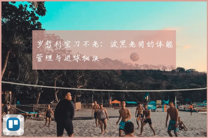 岁哲科宝刀不老:波黑老将的体能管理与进球秘诀