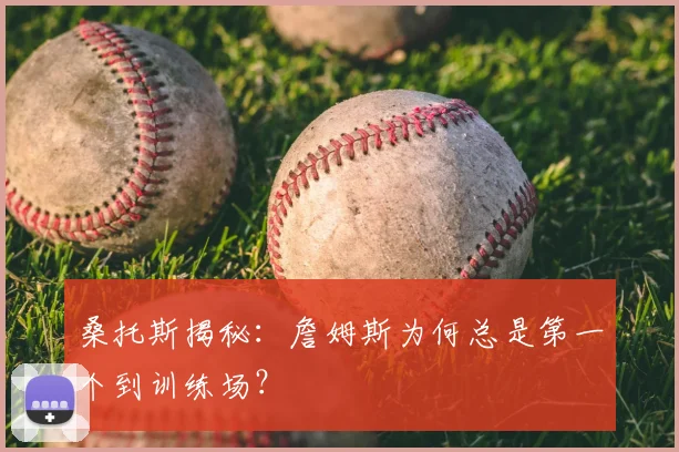 桑托斯揭秘：詹姆斯为何总是第一个到训练场？