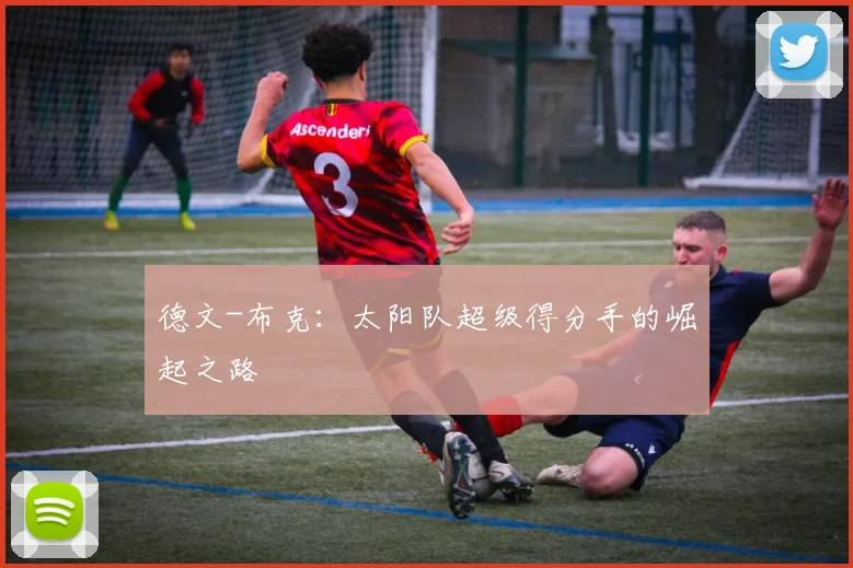 德文-布克：太阳队超级得分手的崛起之路