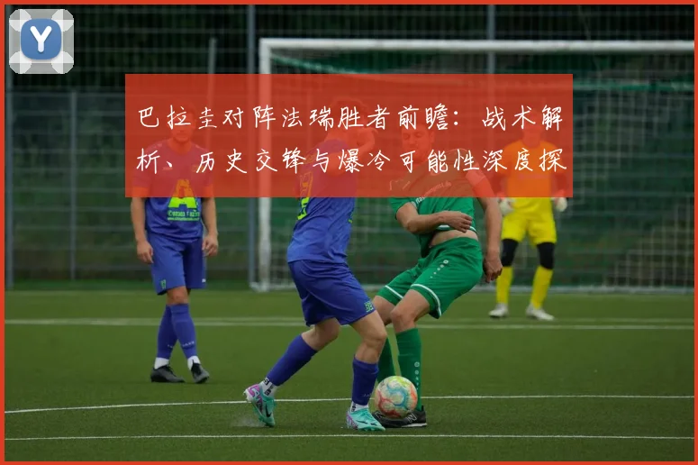 巴拉圭对阵法瑞胜者前瞻：战术解析、历史交锋与爆冷可能性深度探讨
