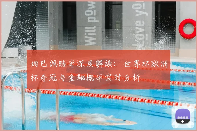 姆巴佩赔率深度解读：世界杯欧洲杯夺冠与金靴概率实时分析