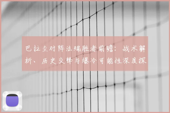 巴拉圭对阵法瑞胜者前瞻：战术解析、历史交锋与爆冷可能性深度探讨